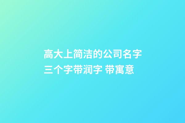 高大上简洁的公司名字三个字带润字 带寓意-第1张-公司起名-玄机派